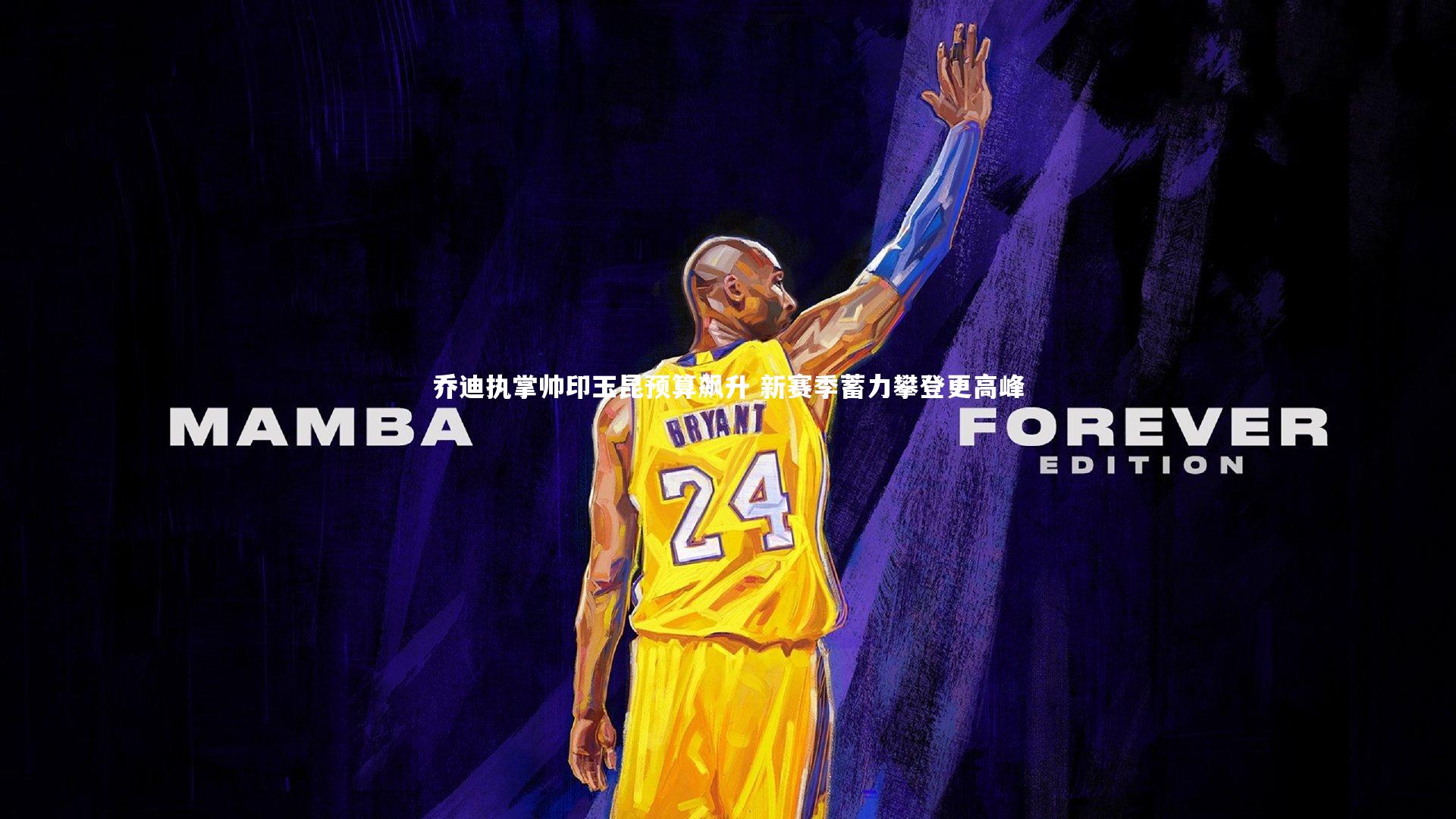 乔迪执掌帅印玉昆预算飙升 新赛季蓄力攀登更高峰