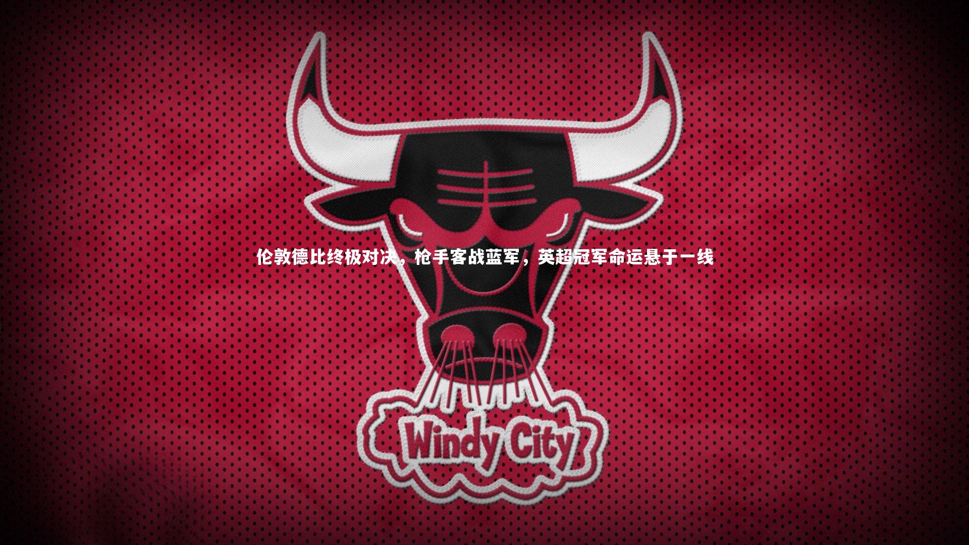 【亚博娱乐】伦敦德比终极对决，枪手客战蓝军，英超冠军命运悬于一线