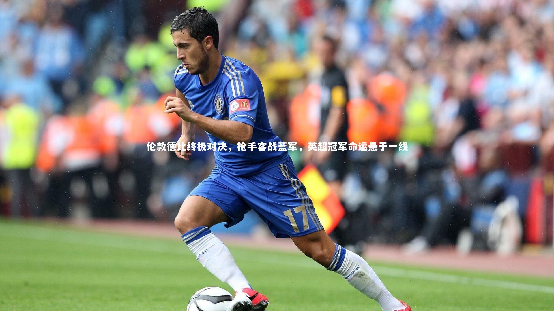 伦敦德比终极对决，枪手客战蓝军，英超冠军命运悬于一线