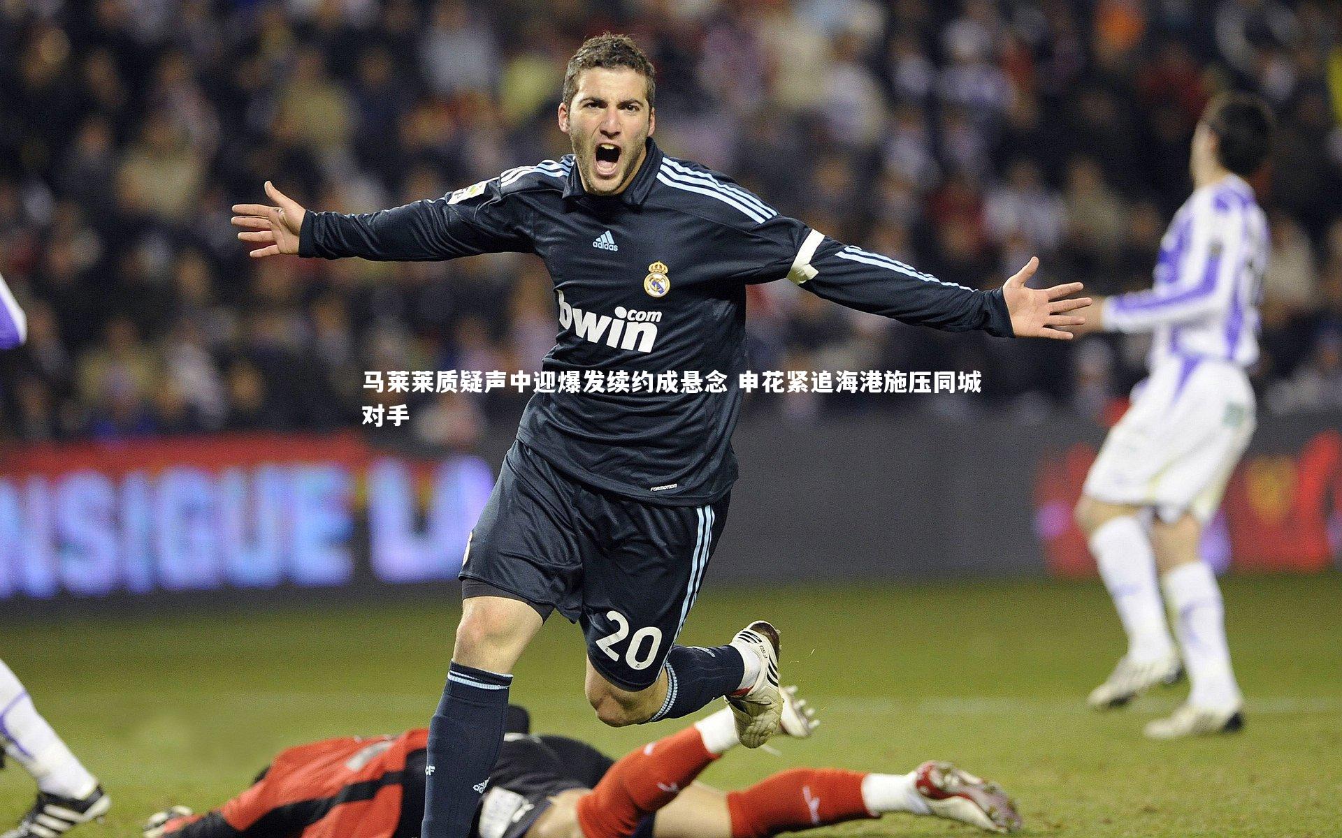 马莱莱质疑声中迎爆发续约成悬念 申花紧追海港施压同城对手