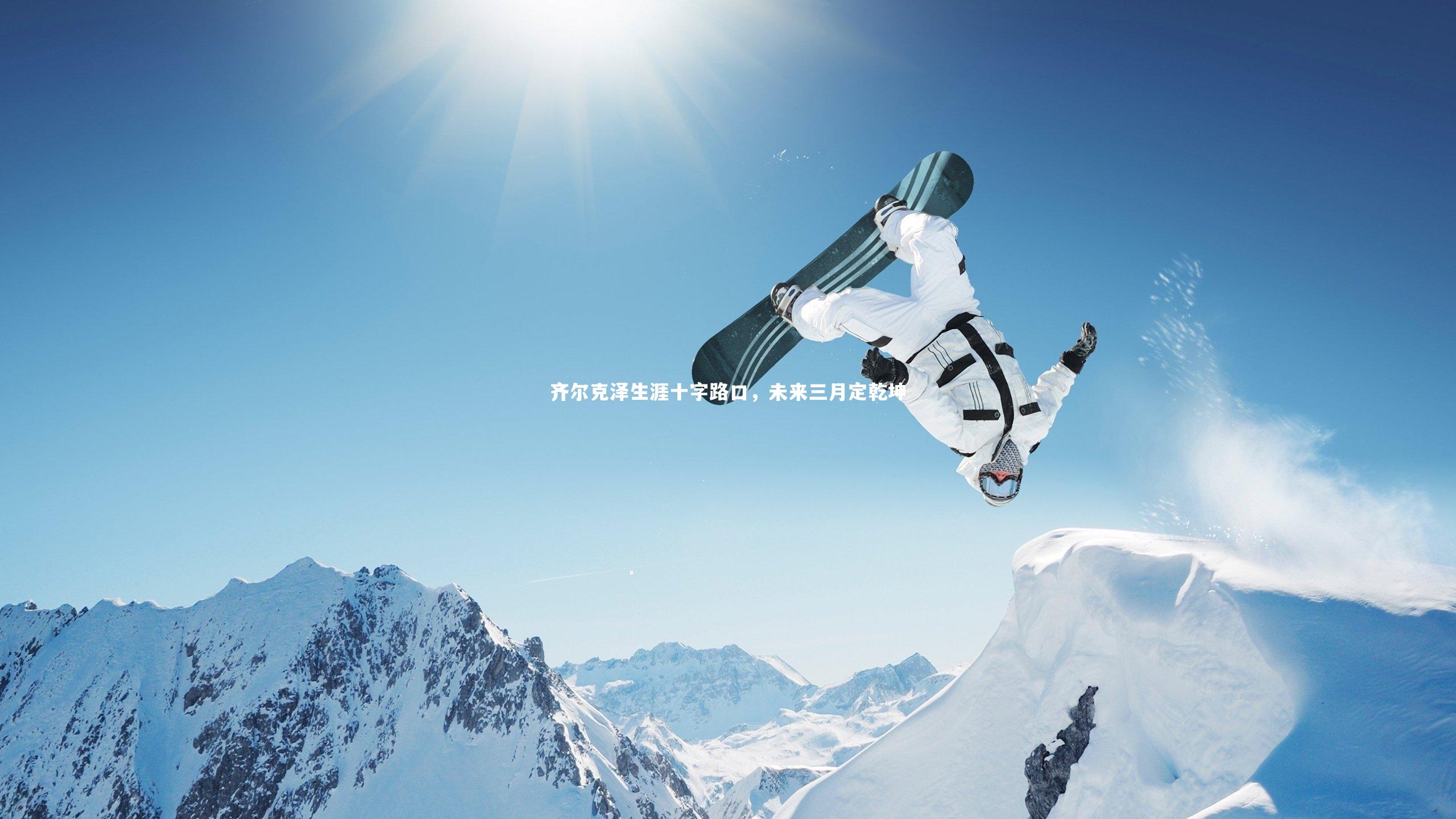 齐尔克泽生涯十字路口，未来三月定乾坤