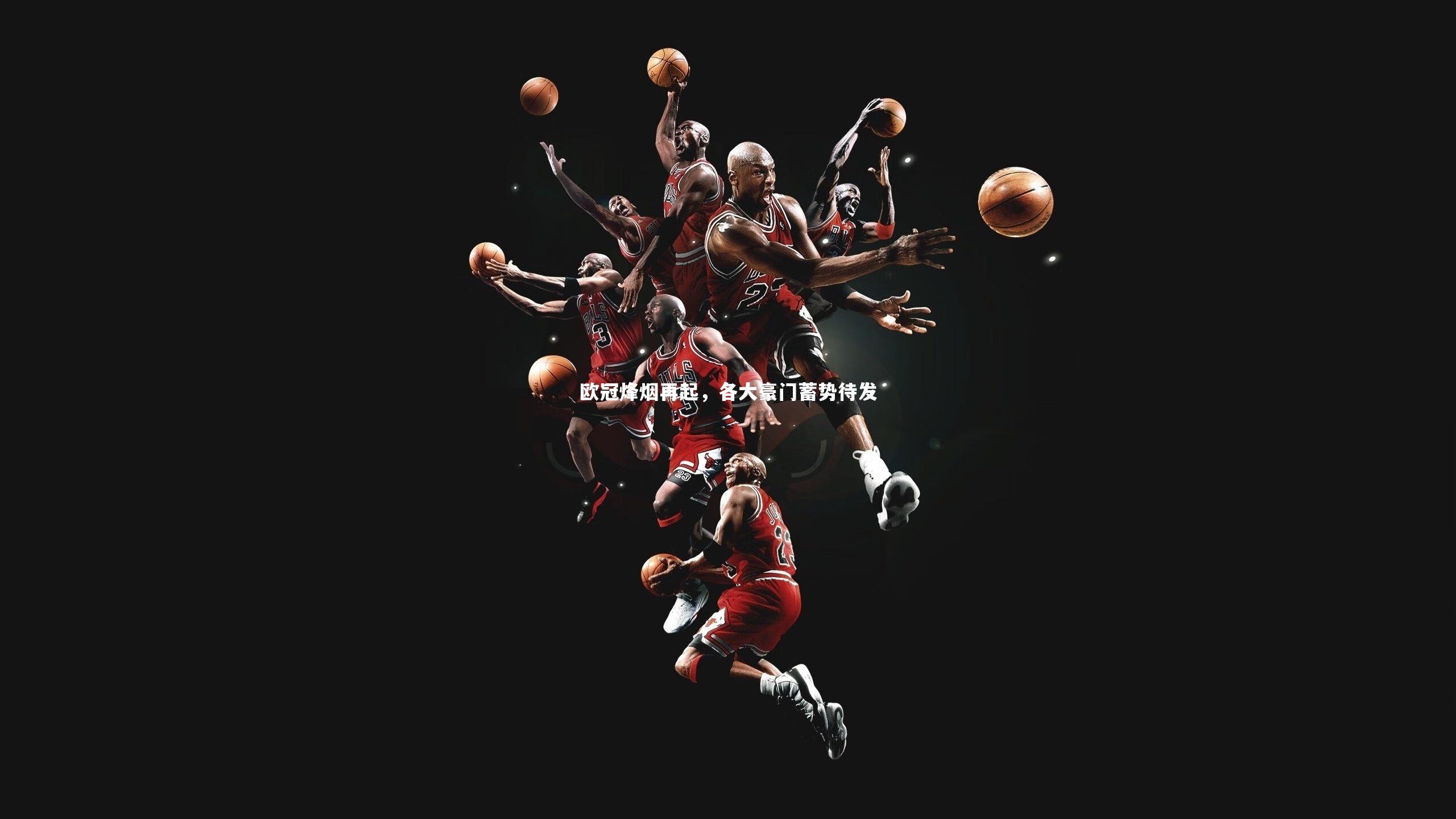 【亚博娱乐】欧冠烽烟再起，各大豪门蓄势待发