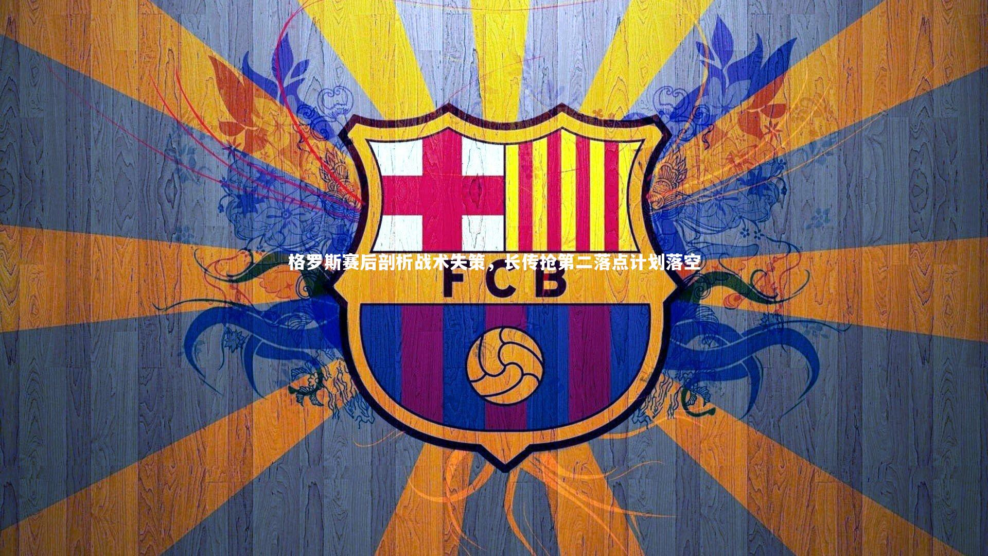 格罗斯赛后剖析战术失策，长传抢第二落点计划落空