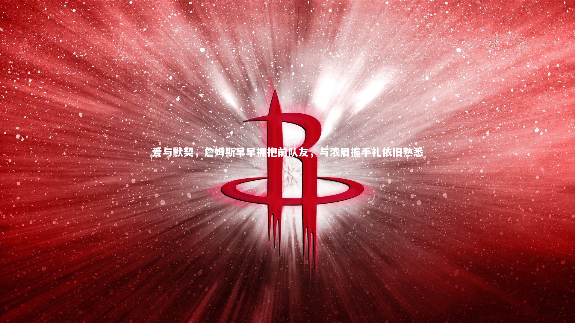 yabo体育|爱与默契，詹姆斯早早拥抱前队友，与浓眉握手礼依旧熟悉